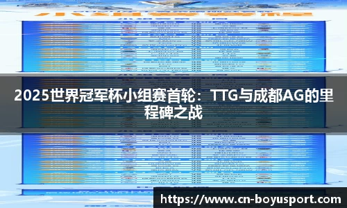 2025世界冠军杯小组赛首轮：TTG与成都AG的里程碑之战