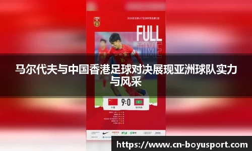 马尔代夫与中国香港足球对决展现亚洲球队实力与风采