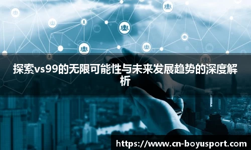 探索vs99的无限可能性与未来发展趋势的深度解析