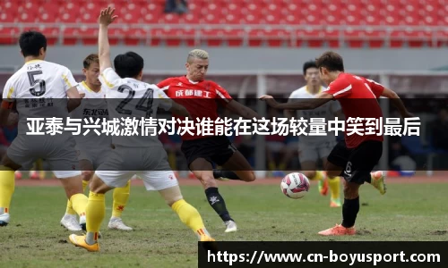 亚泰与兴城激情对决谁能在这场较量中笑到最后