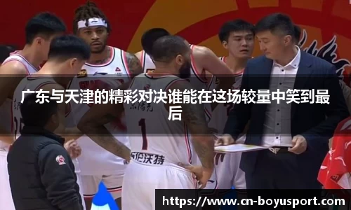 广东与天津的精彩对决谁能在这场较量中笑到最后